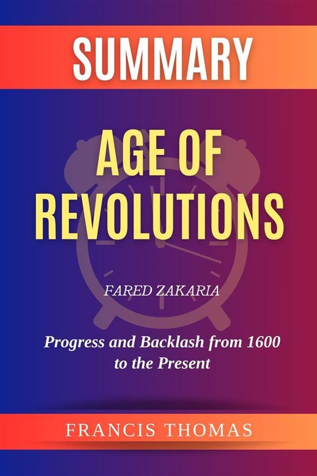  Summary of Age of Revolutions by Fared Zakaria:Progress and Backlash from 1600 to the Present(Kobo/電子書)