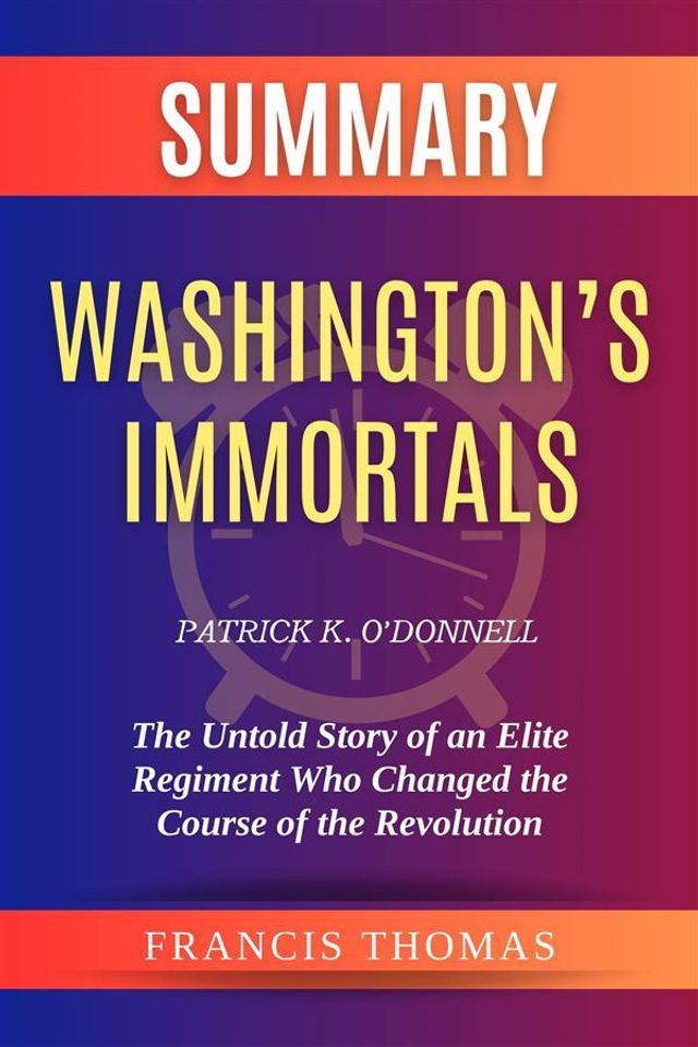  Summary of Washington’s Immortals by Patrick K. O’Donnell:The Untold Story of an Elite Regiment Who Changed the Course of the Revolution(Kobo/電子書)