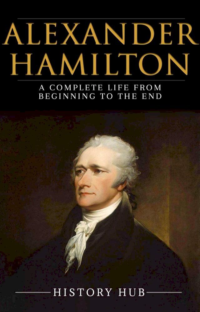  Alexander Hamilton: A Complete Life from Beginning to the End(Kobo/電子書)