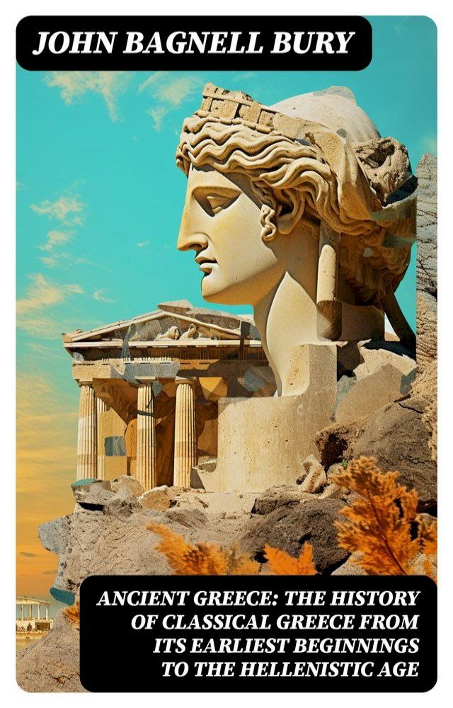  ANCIENT GREECE: The History of Classical Greece from Its Earliest Beginnings to the Hellenistic Age(Kobo/電子書)