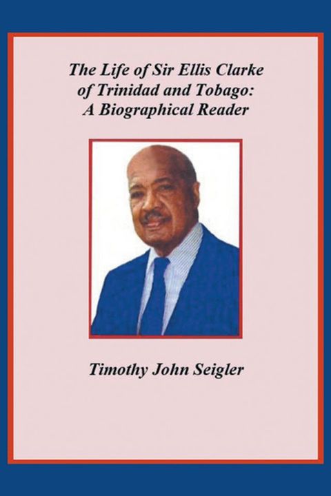 The Life of Sir Ellis Clarke of Trinidad and Tobago: A Biographical Reader(Kobo/電子書)