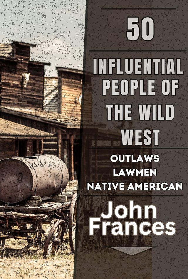  50 Influential People of the Wild West: The Outlaws, Lawmen, Native Americans, and Others That Shaped the American West(Kobo/電子書)