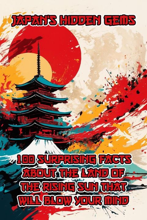 Japan's Hidden Gems: 100 Surprising Facts About the Land of the Rising Sun That Will Blow Your Mind(Kobo/電子書)