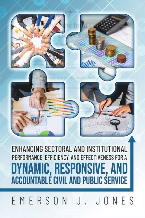 Enhancing Sectoral and Institutional Performance, Efficiency, and Effectiveness for a Dynamic, Responsive, and Accountable Civil and Public Service(Kobo/電子書)