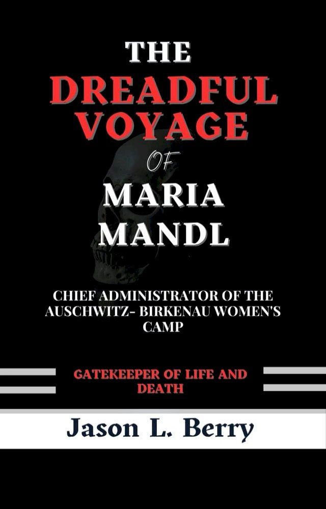  The Dreadful Voyage of Maria Mandl, Chief Administrator of the Auschwitz- Birkenau Women's Camp: Gatekeeper of Life and Death(Kobo/電子書)