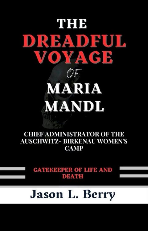 The Dreadful Voyage of Maria Mandl, Chief Administrator of the Auschwitz- Birkenau Women's Camp: Gatekeeper of Life and Death(Kobo/電子書)