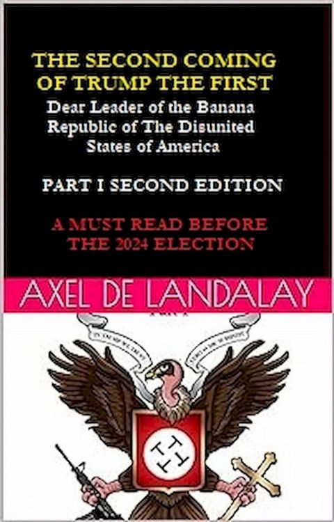 The Second Coming of "Trump The First" Dear leader of the Banana Republic of the Disunited States of America - Part I - Second Edition(Kobo/電子書)