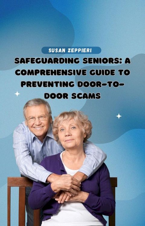 Safeguarding Seniors: A Comprehensive Guide to Preventing Door-to-Door Scams(Kobo/電子書)