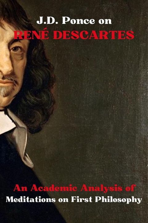 J.D. Ponce on Ren&eacute; Descartes: An Academic Analysis of Meditations on First Philosophy(Kobo/電子書)