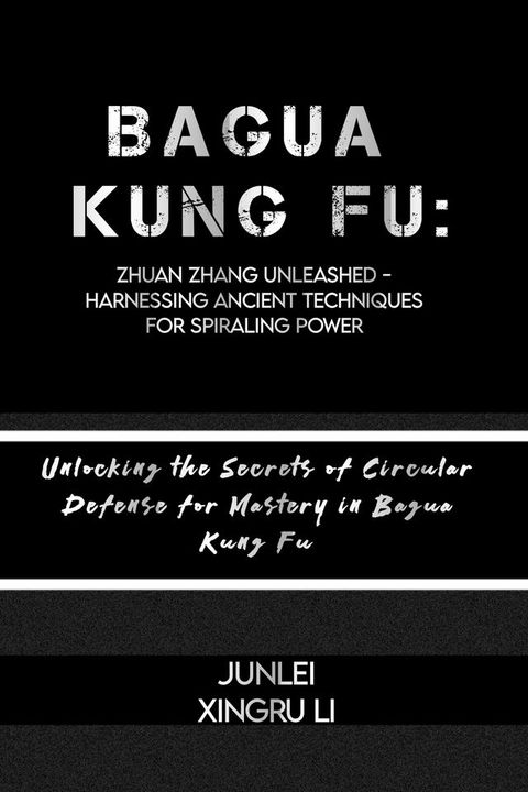 Bagua Kung Fu: Zhuan Zhang Unleashed - Harnessing Ancient Techniques for Spiraling Power(Kobo/電子書)