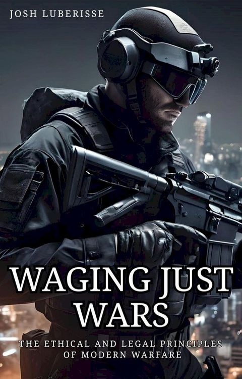 Waging Just Wars: The Ethical and Legal Principles of Modern Warfare(Kobo/電子書)