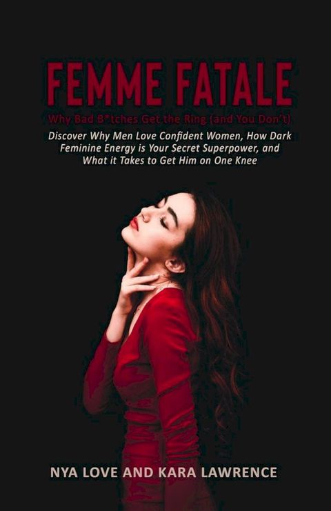 Femme Fatale - Why Bad B*tches Get the Ring (and You Don’t) Discover Why Men Love Confident Women, How Dark Feminine Energy is Your Secret Superpower, and What it Takes to Get Him on One Knee(Kobo/電子書)