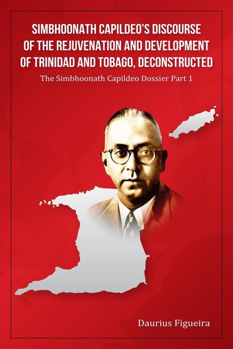Simbhoonath Capildeo’s Discourse of the Rejuvenation and Development of Trinidad and Tobago, Deconst