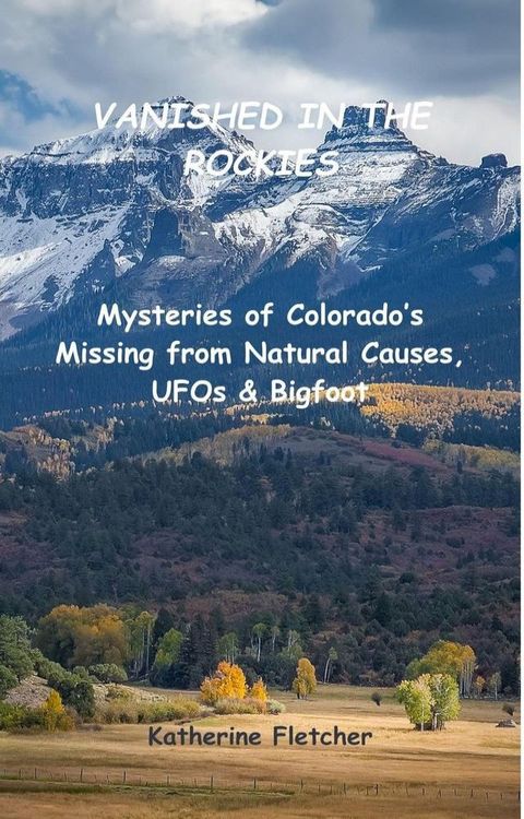Vanished in the Rockies: Mysteries of Colorado's Missing from Natural Causes, UFOs & Bigfoot(Kobo/電子