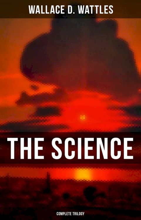 The Science of Wallace D. Wattles (Complete Trilogy)(Kobo/電子書)