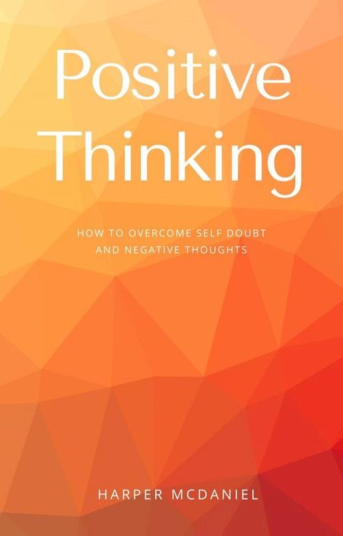 Positive Thinking - How To Overcome Self Doubt And Negative Thoughts(Kobo/電子書)