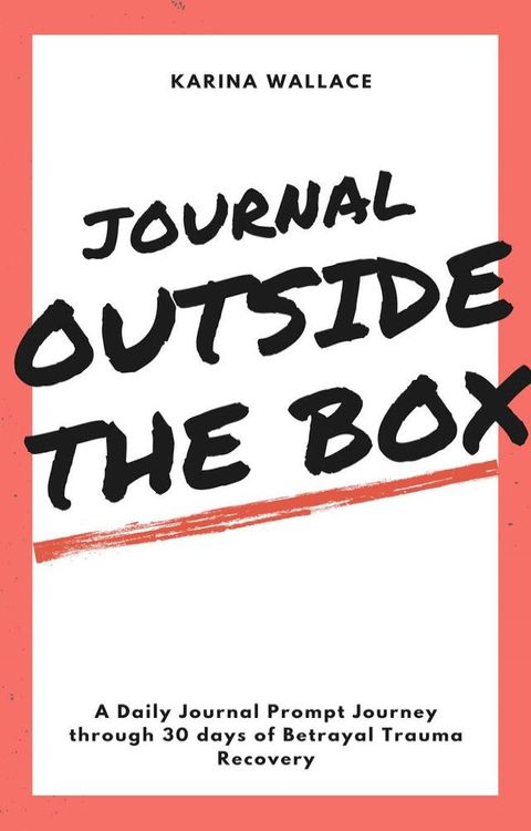 Journal Outside The Box: A Daily Journal Prompt Journey Through 30 Days Betrayal Trauma Recovery(Kobo/電子書)