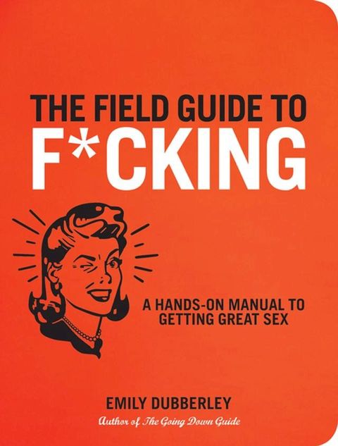 The Field Guide to F*CKING: A Hands-on Manual to Getting Great Sex(Kobo/電子書)