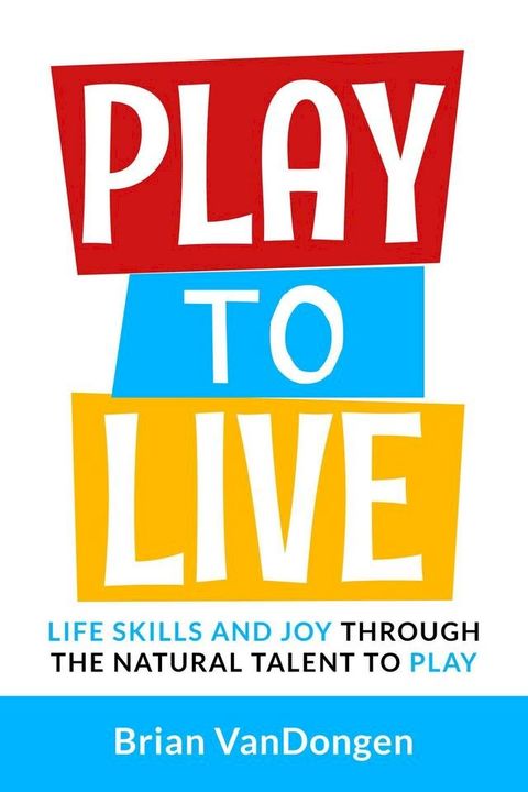 Play to Live: Life Skills and Joy Through The Natural Talent to Play(Kobo/電子書)