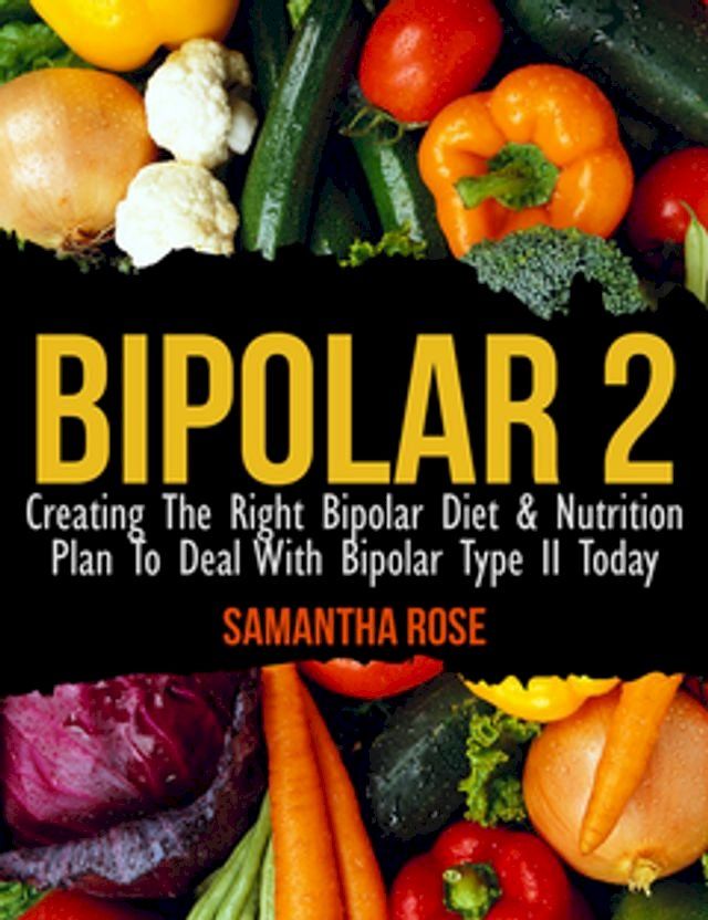  Bipolar Type 2: Creating The RIGHT Bipolar Diet Nutritional Plan(Kobo/電子書)