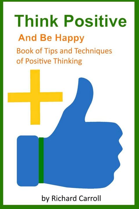 Think Positive and Be Happy: Book of Tips and Techniques of Positive Thinking(Kobo/電子書)