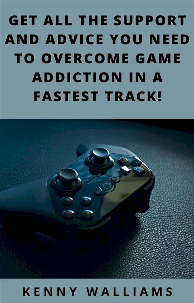  Get All The Support And Advice You Need To Overcome Game Addiction In A Fastest Track!(Kobo/電子書)