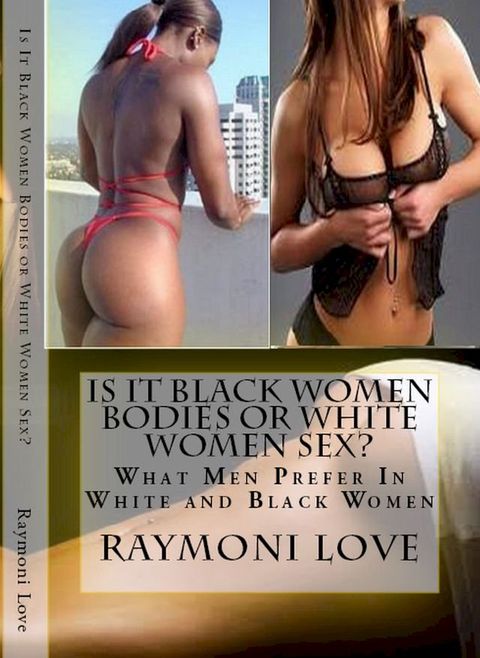 Is It Black Women Bodies or White Women Sex?: What Men Prefer In White and Black Women(Kobo/電子書)