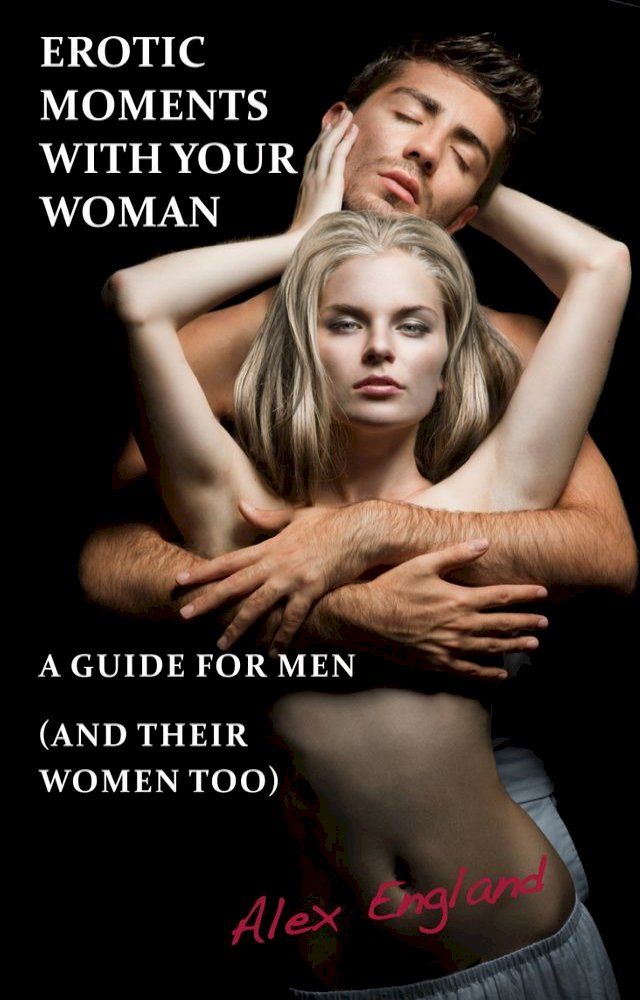  Erotic Moments With Your Woman - A Guide for Men (and their women too!)(Kobo/電子書)