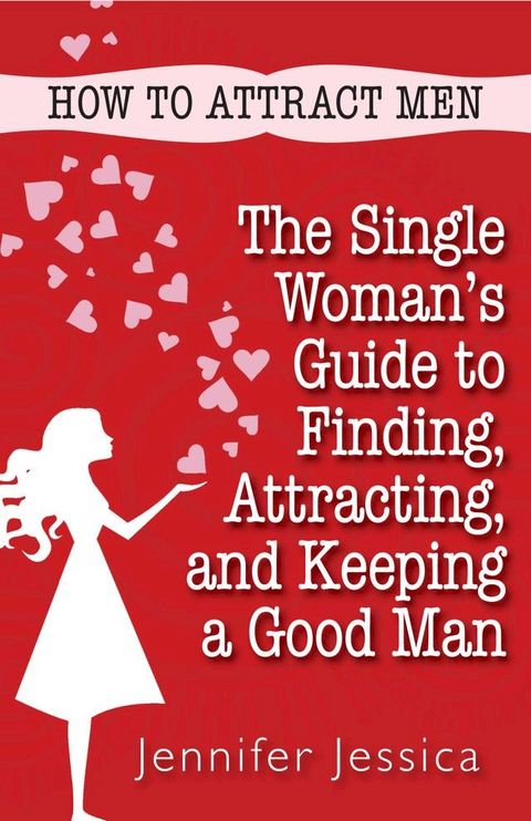 How To Attract Men: The Single Woman's Guide to Finding, Attracting, and Keeping a Good Man(Kobo/電子書)