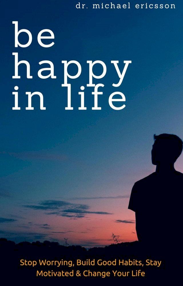  Be Happy in Life: Stop Worrying, Build Good Habits, Stay Motivated & Change Your Life(Kobo/電子書)