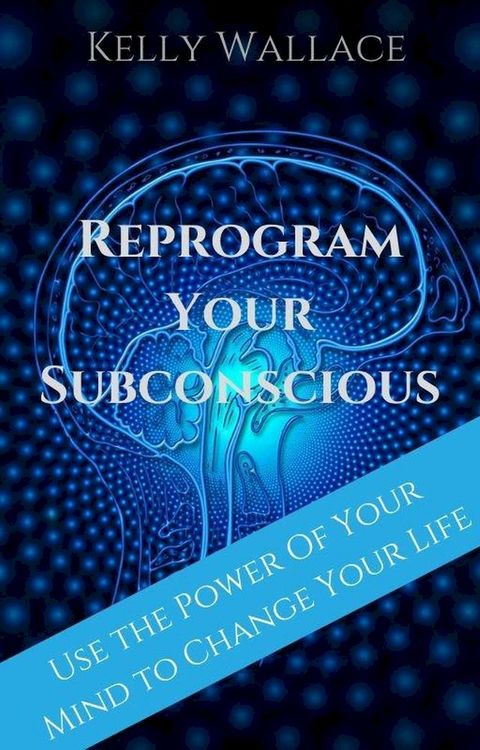 Reprogram Your Subconscious - Use The Power Of Your Mind To Change Your Life(Kobo/電子書)