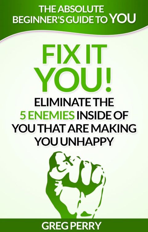 Fix It: YOU! Eliminate the 5 Enemies Inside of You that are Making You Unhappy(Kobo/電子書)