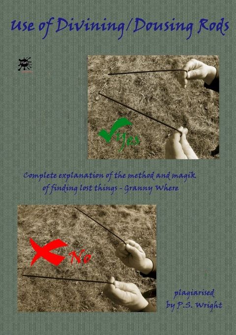 Use of Divining / Dousing Rods: Complete Explanation of the Method and Magik of Find Things(Kobo/電子書)