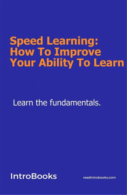 Speed Learning: How To Improve Your Ability To Learn(Kobo/電子書)