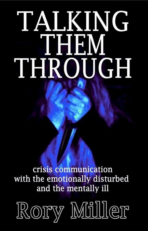 Talking Them Through: Crisis Communications with the Emotionally Disturbed and Mentally Ill(Kobo/電子書)