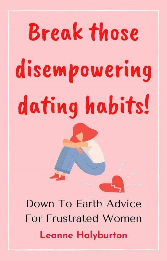  Break Those Disempowering Dating Habits! Down to Earth Advice for Frustrated Women(Kobo/電子書)