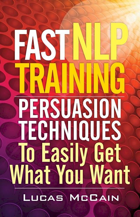 Fast NLP Training: Persuasion Techniques To Easily Get What You Want(Kobo/電子書)