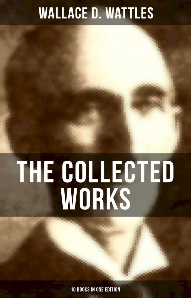  The Collected Works of Wallace D. Wattles (10 Books in One Edition)(Kobo/電子書)