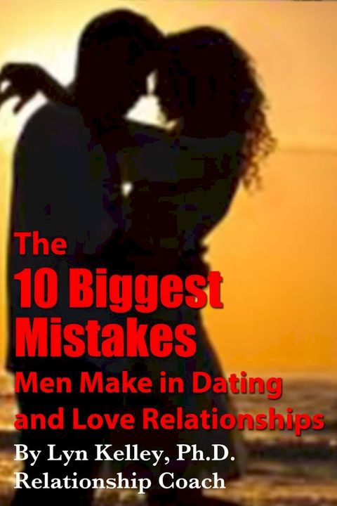 The 10 Biggest Mistakes Men Make in Dating and Love Relationships(Kobo/電子書)