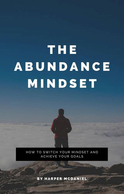 The Abundance Mindset - How To Switch Your Mindset And Achieve Your Goals(Kobo/電子書)