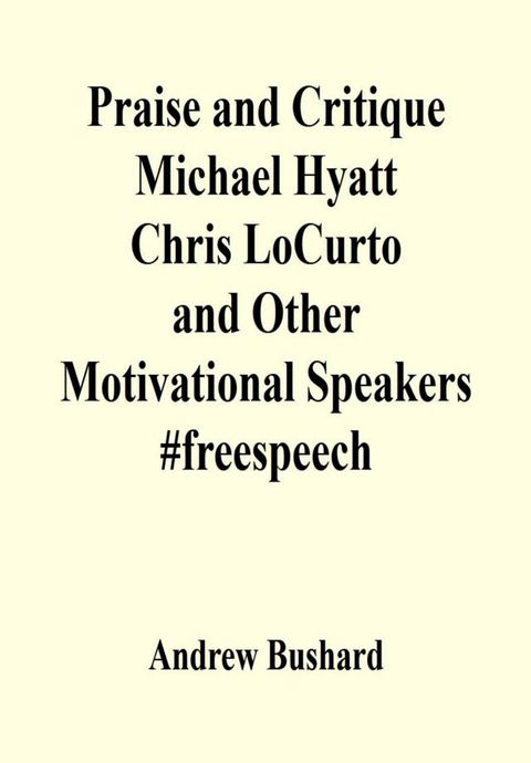 Praise and Critique Michael Hyatt, Chris LoCurto, and Other Motivational Speakers #freespeech(Kobo/電子書)