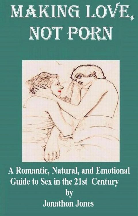 Making Love, Not Porn: A Romantic, Natural, and Emotional Guide to Sex in the 21st Century(Kobo/電子書)