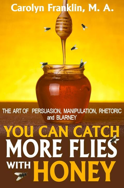 You Can Catch More Flies With Honey: The Art Of Persuasion, Manipulation, Rhetoric and Blarney(Kobo/電子書)