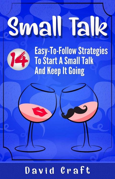 Small Talk: 14 Easy-To-Follow Strategies To Start A Small Talk And Keep It Going(Kobo/電子書)