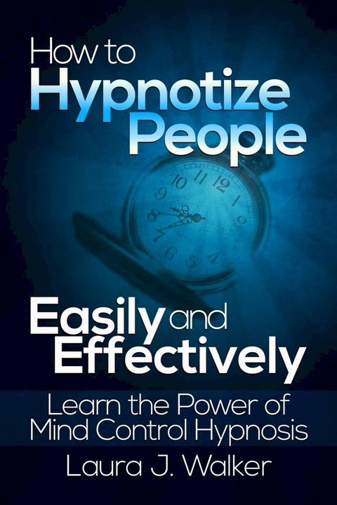 How to Hypnotize People Easily and Effectively: Learn the Power of Mind Control Hypnosis(Kobo/電子書)