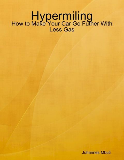 Hypermiling - How to Make Your Car Go Futher With Less Gas(Kobo/電子書)