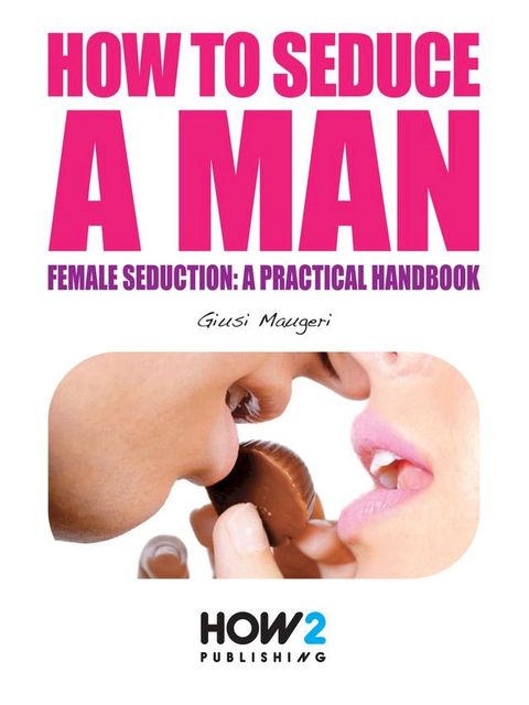 HOW TO SEDUCE A MAN. Female seduction: a practical handbook(Kobo/電子書)