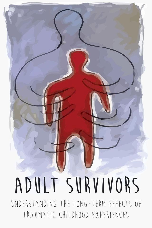  Adult Survivors Understanding the Long-Term Effects of Traumatic Childhood Experiences(Kobo/電子書)