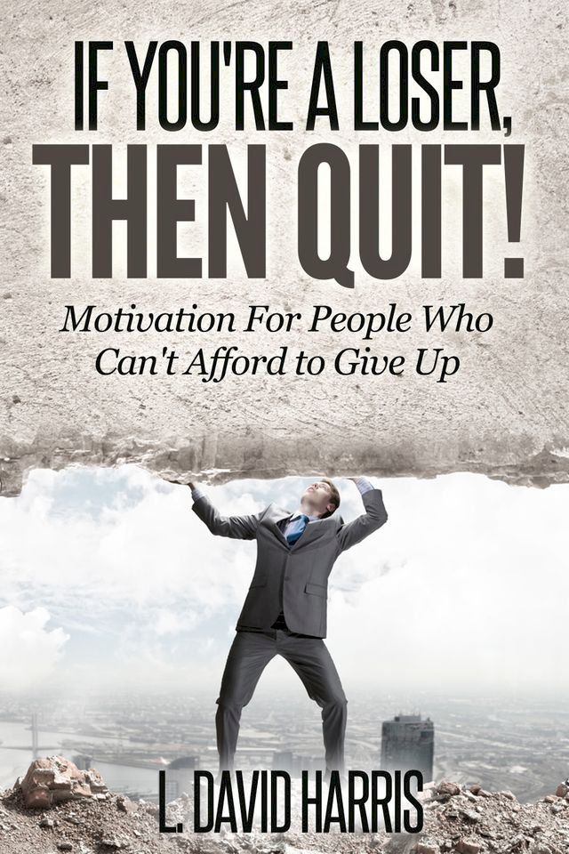  If You're a Loser, Then Quit: Motivation For People Who Can't Afford to Give Up(Kobo/電子書)