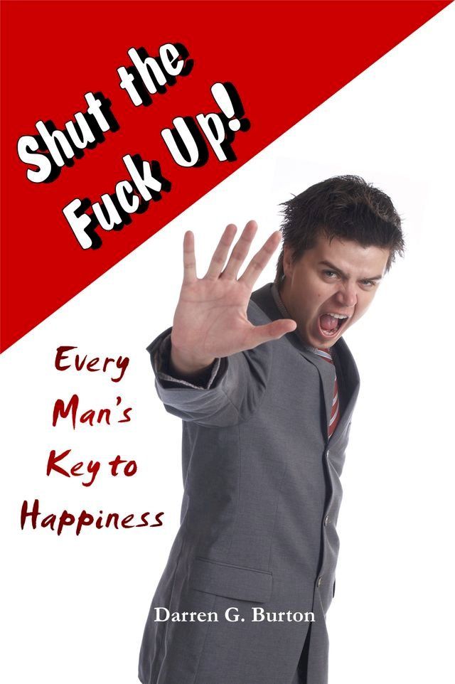  Shut the Fuck Up!: Every Man’s Key to Happiness(Kobo/電子書)